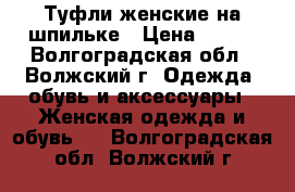 Туфли женские на шпильке › Цена ­ 700 - Волгоградская обл., Волжский г. Одежда, обувь и аксессуары » Женская одежда и обувь   . Волгоградская обл.,Волжский г.